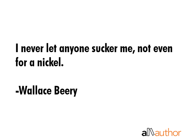 I never let anyone sucker me, not even for a nickel. - Wallace Beery Quote GIF