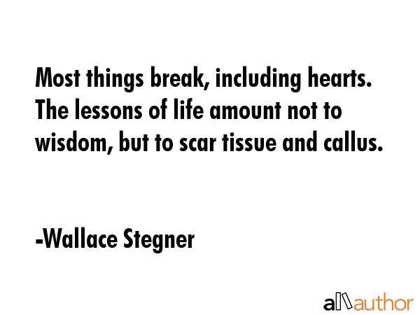 Most things break, including hearts. The lessons of life amount not to wisdom, but to scar tissue... - Wallace Stegner Quote GIF