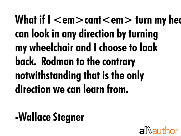 What if I cant turn my head  I can look in any direction by turning my wheelchair and I choose to... - Wallace Stegner Quote GIF