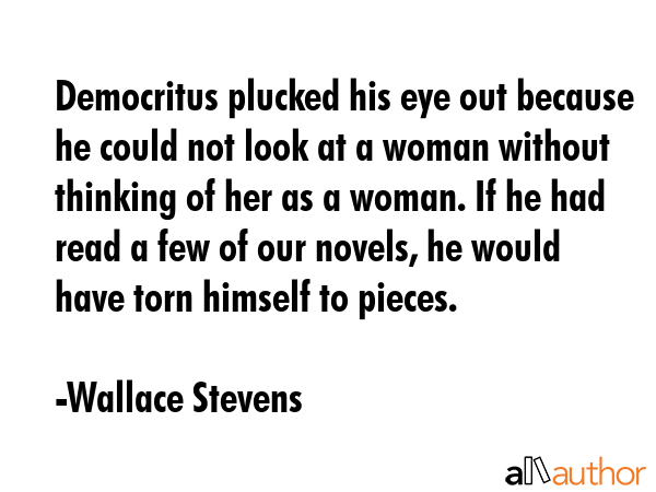 Democritus plucked his eye out because he could not look at a woman without thinking of her as a... - Wallace Stevens Quote GIF