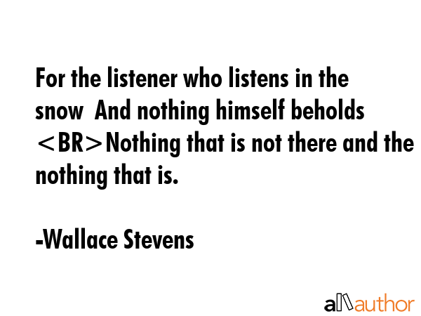 For the listener who listens in the snow  And nothing himself beholds Nothing that is not there and... - Wallace Stevens Quote GIF