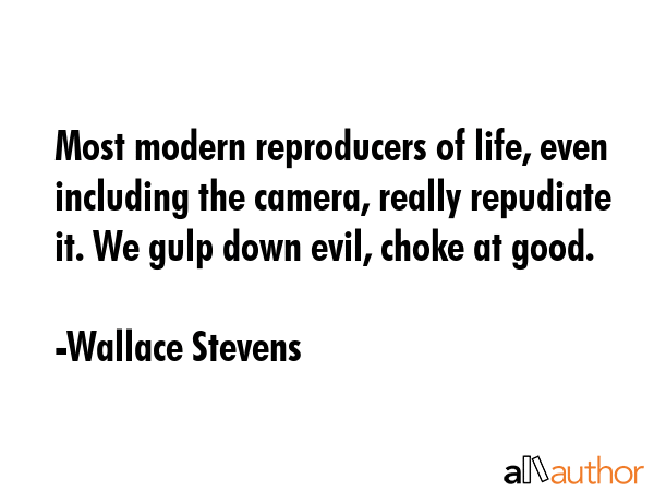 Most modern reproducers of life, even including the camera, really repudiate it. We gulp down evil,... - Wallace Stevens Quote GIF