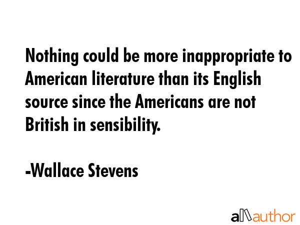Nothing could be more inappropriate to American literature than its English source since the... - Wallace Stevens Quote GIF