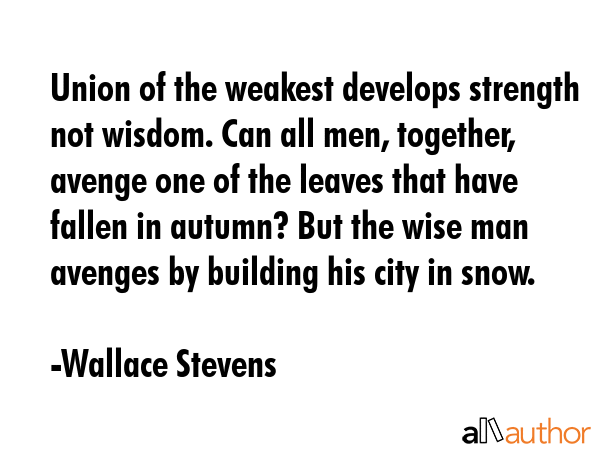 Union of the weakest develops strength not wisdom. Can all men, together, avenge one of the leaves... - Wallace Stevens Quote GIF