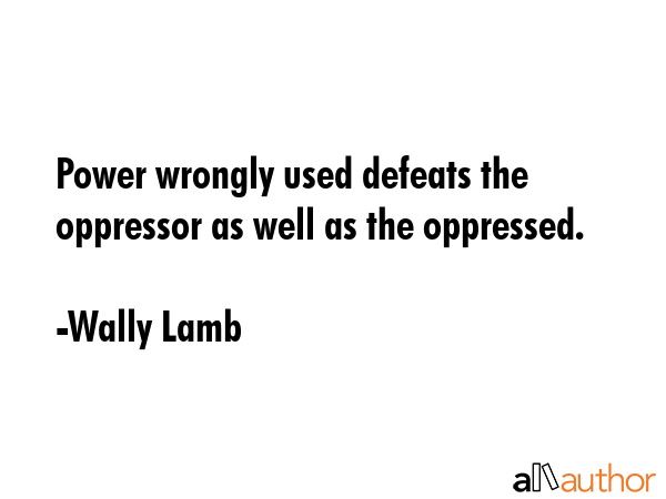 Power wrongly used defeats the oppressor as well as the oppressed. - Wally Lamb Quote GIF