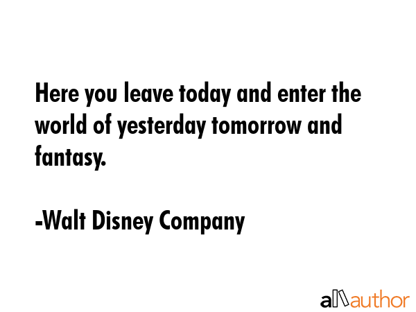 Here you leave today and enter the world of yesterday tomorrow and fantasy. - Walt Disney Company Quote GIF