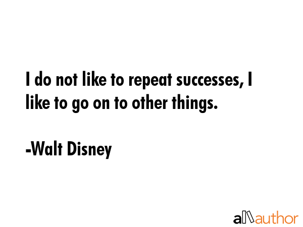 I do not like to repeat successes, I like to go on to other things. - Walt Disney Quote GIF