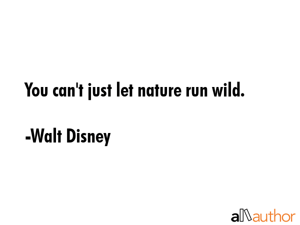 You can\'t just let nature run wild. - Walt Disney Quote
