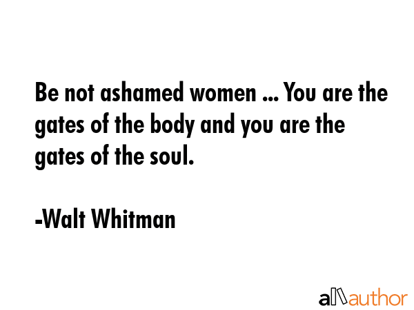Be not ashamed women ... You are the gates of the body and you are the gates of the soul. - Walt Whitman Quote GIF