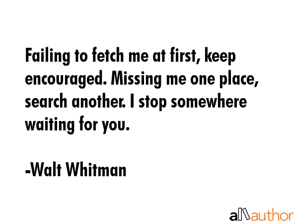Failing to fetch me at first, keep encouraged. Missing me one place, search another. I stop... - Walt Whitman Quote GIF