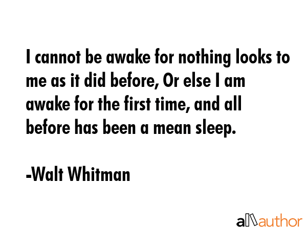 I cannot be awake for nothing looks to me as it did before, Or else I am awake for the first time,... - Walt Whitman Quote GIF