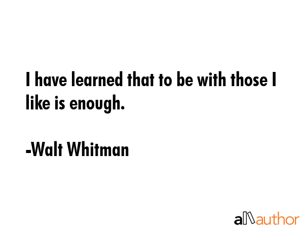 I have learned that to be with those I like is enough. - Walt Whitman Quote GIF