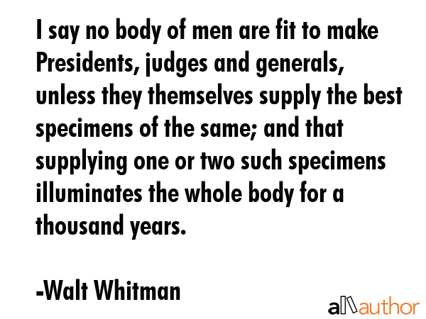I say no body of men are fit to make Presidents, judges and generals, unless they themselves supply... - Walt Whitman Quote GIF
