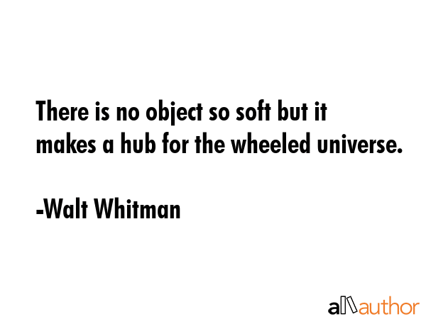 There is no object so soft but it makes a hub for the wheeled universe. - Walt Whitman Quote GIF
