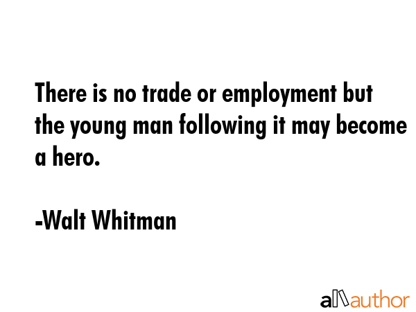 There is no trade or employment but the young man following it may become a hero. - Walt Whitman Quote GIF