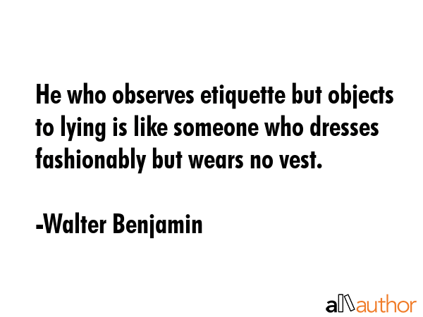 He who observes etiquette but objects to lying is like someone who dresses fashionably but wears no vest. - Walter Benjamin Quote