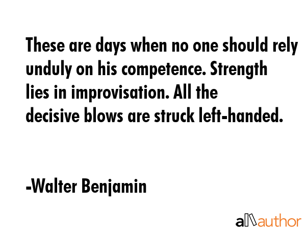 These are days when no one should rely unduly on his competence. Strength lies in improvisation.... - Walter Benjamin Quote GIF