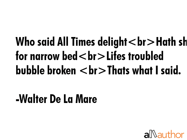 Who said All Times delightHath she for narrow bedLifes troubled bubble broken Thats what I said. - Walter De La Mare Quote GIF