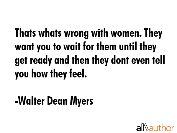 Thats whats wrong with women. They want you to wait for them until they get ready and then they... - Walter Dean Myers Quote GIF