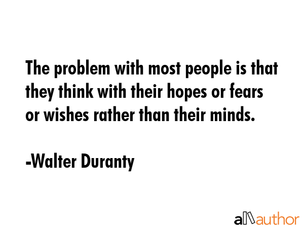 The problem with most people is that they think with their hopes or fears or wishes rather than... - Walter Duranty Quote GIF