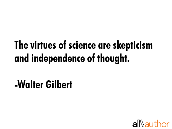 The virtues of science are skepticism and independence of thought. - Walter Gilbert Quote