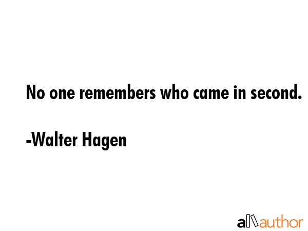 No one remembers who came in second. - Walter Hagen Quote GIF