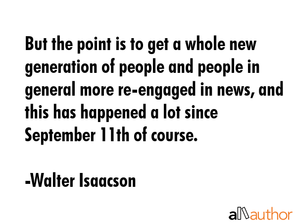 But the point is to get a whole new generation of people and people in general more re-engaged in... - Walter Isaacson Quote GIF