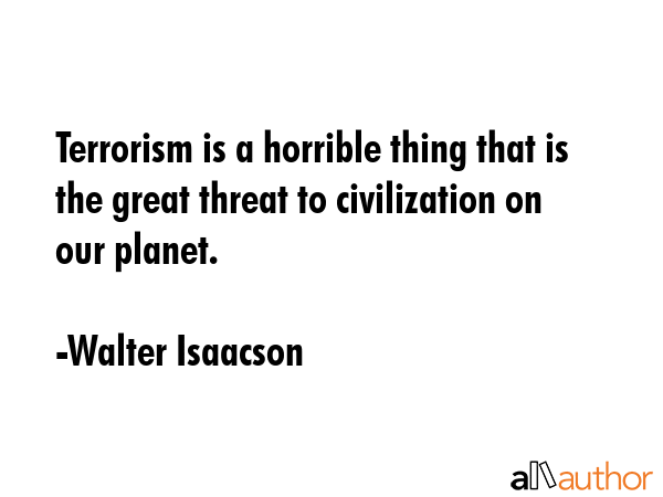 Terrorism is a horrible thing that is the great threat to civilization on our planet. - Walter Isaacson Quote GIF