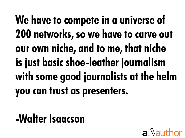 We have to compete in a universe of 200 networks, so we have to carve out our own niche, and to me,... - Walter Isaacson Quote GIF