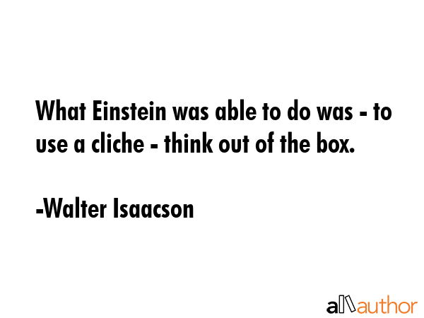 What Einstein was able to do was - to use a cliche - think out of the box. - Walter Isaacson Quote GIF