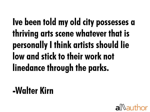Ive been told my old city possesses a thriving arts scene whatever that is personally I think... - Walter Kirn Quote GIF
