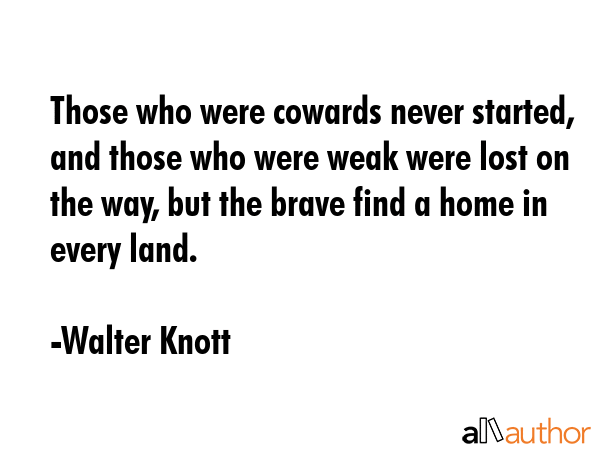 Those who were cowards never started, and those who were weak were lost on the way, but the brave... - Walter Knott Quote GIF