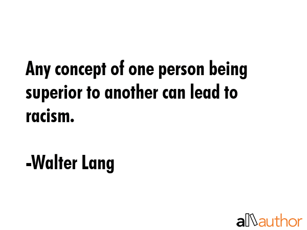 Any concept of one person being superior to another can lead to racism. - Walter Lang Quote GIF