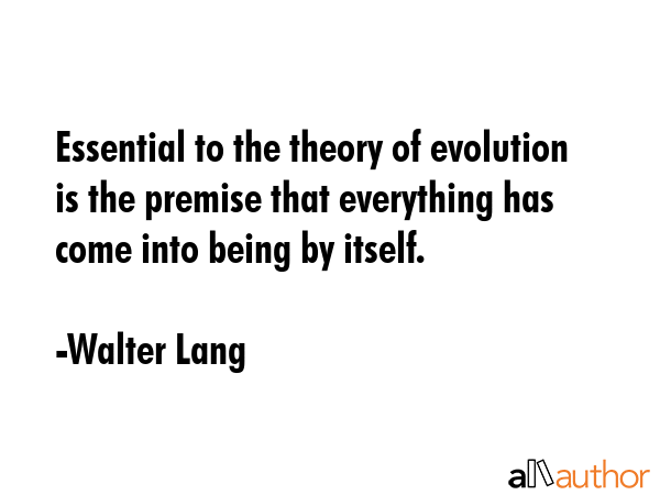 Essential to the theory of evolution is the premise that everything has come into being by itself. - Walter Lang Quote GIF