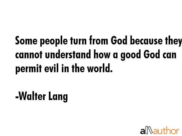 Some people turn from God because they cannot understand how a good God can permit evil in the... - Walter Lang Quote GIF