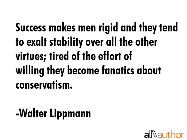 Success makes men rigid and they tend to exalt stability over all the other virtues; tired of the... - Walter Lippmann Quote GIF