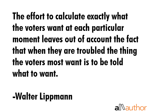 The effort to calculate exactly what the voters want at each particular moment leaves out of... - Walter Lippmann Quote GIF