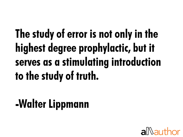 The study of error is not only in the highest degree prophylactic, but it serves as a stimulating... - Walter Lippmann Quote GIF