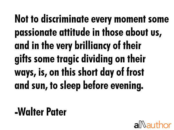 Not to discriminate every moment some passionate attitude in those about us, and in the very... - Walter Pater Quote GIF