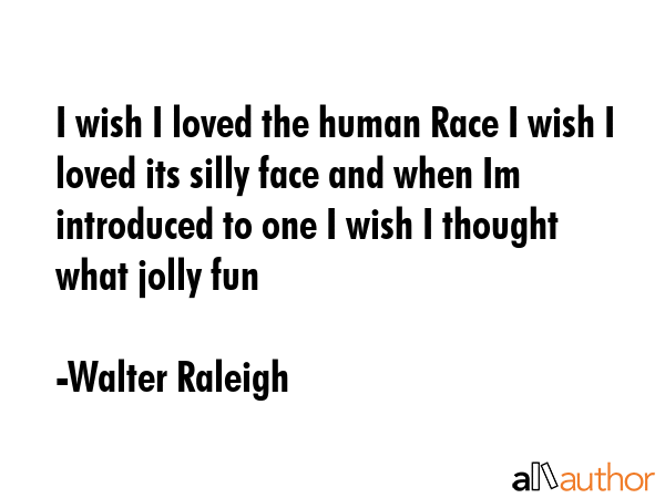 I wish I loved the human Race I wish I loved its silly face and when Im introduced to one I wish I... - Walter Raleigh Quote GIF