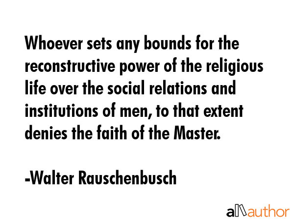 Whoever sets any bounds for the reconstructive power of the religious life over the social... - Walter Rauschenbusch Quote GIF