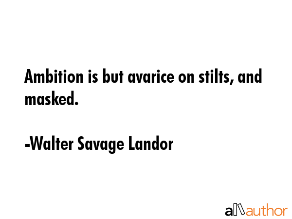 Ambition is but avarice on stilts, and masked. - Walter Savage Landor Quote GIF