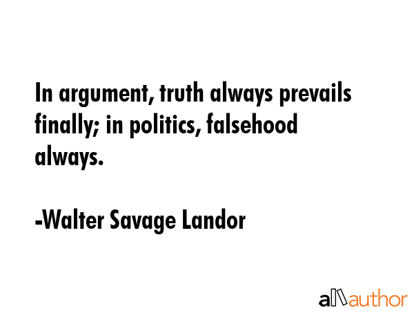 In argument, truth always prevails finally; in politics, falsehood always. - Walter Savage Landor Quote GIF