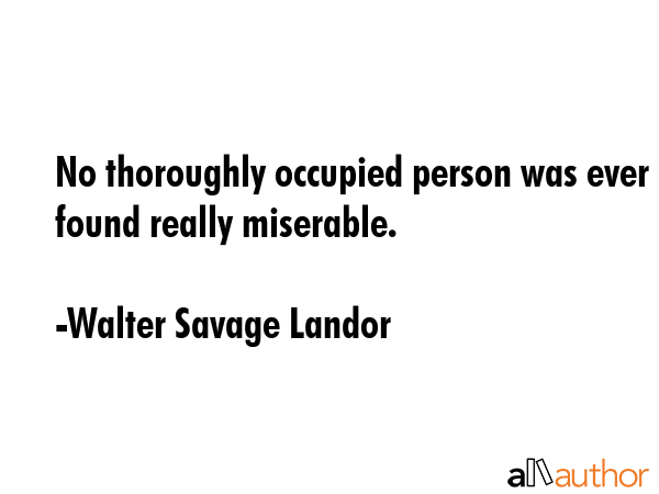 No thoroughly occupied person was ever found really miserable. - Walter Savage Landor Quote GIF