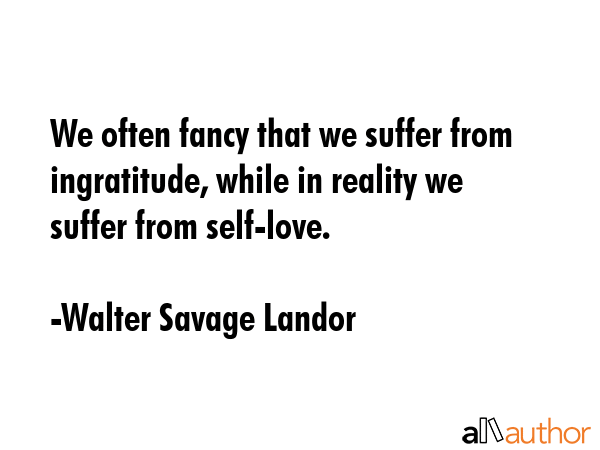 We often fancy that we suffer from ingratitude, while in reality we suffer from self-love. - Walter Savage Landor Quote GIF
