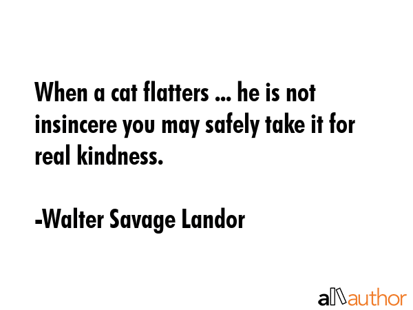 When a cat flatters ... he is not insincere you may safely take it for real kindness. - Walter Savage Landor Quote GIF