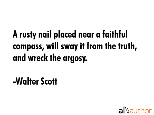 A rusty nail placed near a faithful compass, will sway it from the truth, and wreck the argosy. - Walter Scott Quote GIF