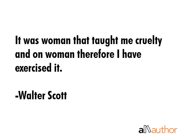 It was woman that taught me cruelty and on woman therefore I have exercised it. - Walter Scott Quote GIF