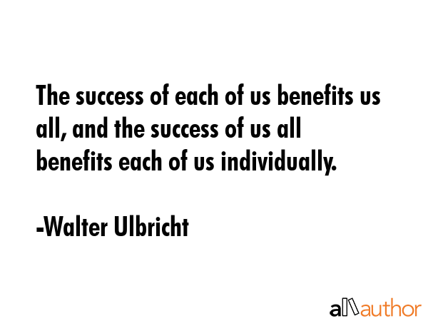 The success of each of us benefits us all, and the success of us all benefits each of us... - Walter Ulbricht Quote GIF