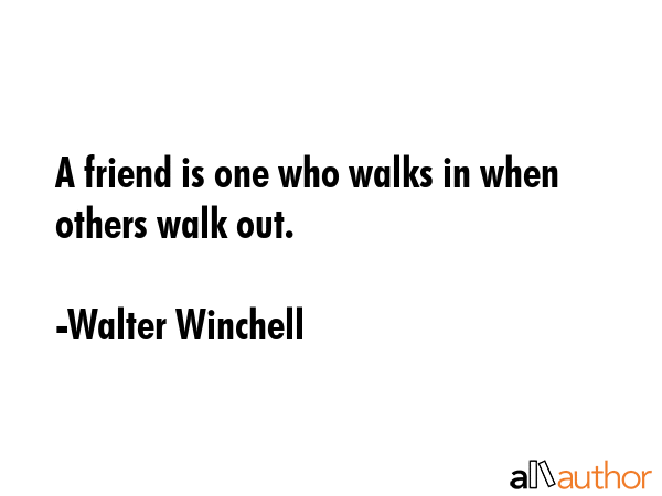 A friend is one who walks in when others walk out. - Walter Winchell Quote GIF